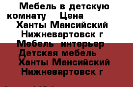 Мебель в детскую комнату  › Цена ­ 40 000 - Ханты-Мансийский, Нижневартовск г. Мебель, интерьер » Детская мебель   . Ханты-Мансийский,Нижневартовск г.